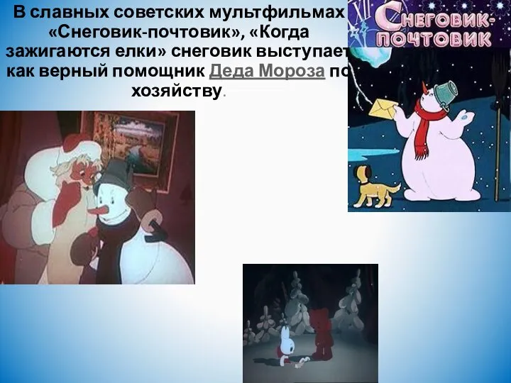 В славных советских мультфильмах «Снеговик-почтовик», «Когда зажигаются елки» снеговик выступает как верный