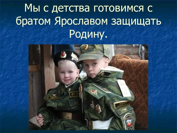 Мы с детства готовимся с братом Ярославом защищать Родину.