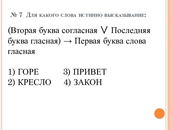 № 7 Для какого слова истинно высказывание: (Вторая буква согласная ∨ Последняя