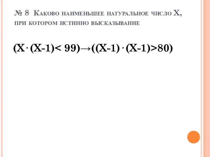 № 8 Каково наименьшее натуральное число X, при котором истинно высказывание (X⋅(X-1) 80)