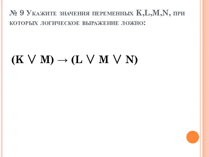 № 9 Укажите значения переменных K,L,M,N, при которых логическое выражение ложно: (K