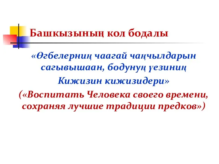 Башкызыныӊ кол бодалы «Өгбелерниӊ чаагай чаӊчылдарын сагывышаан, бодунуӊ үезиниӊ Кижизин кижизидери» («Воспитать