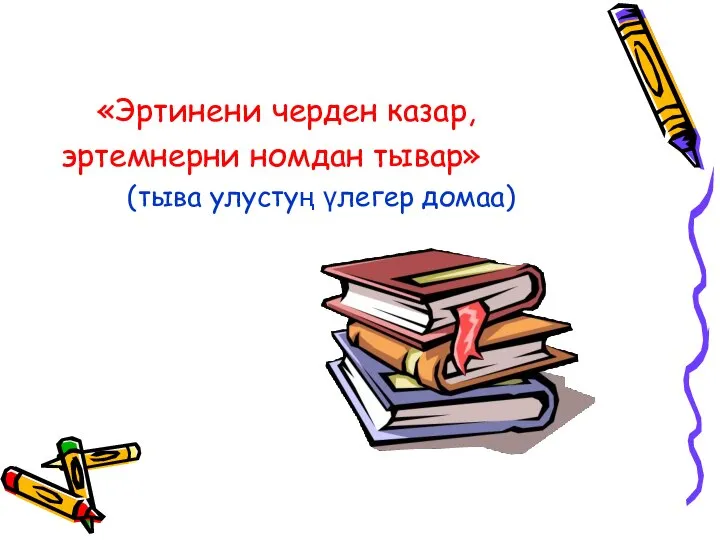 «Эртинени черден казар, эртемнерни номдан тывар» (тыва улустуң үлегер домаа)