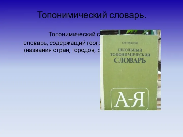 Топонимический словарь. Топонимический словарь – это словарь, содержащий географические названия (названия стран,