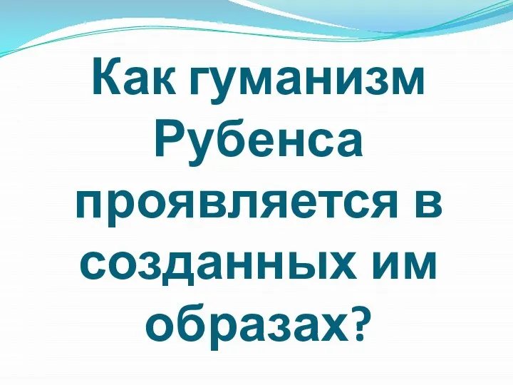 Как гуманизм Рубенса проявляется в созданных им образах?