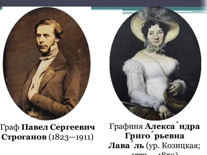 Граф Павел Сергеевич Строганов (1823—1911) Графиня Алекса́ндра Григо́рьевна Лава́ль (ур. Козицкая; 1772 — 1850)