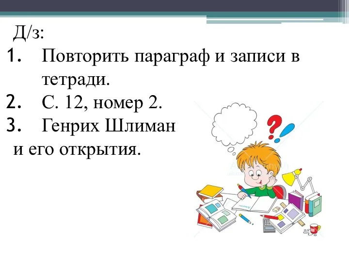 Д/з: Повторить параграф и записи в тетради. С. 12, номер 2. Генрих Шлиман и его открытия.