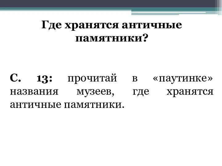 Где хранятся античные памятники? С. 13: прочитай в «паутинке» названия музеев, где хранятся античные памятники.