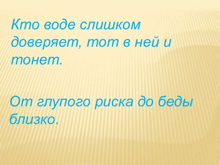 От глупого риска до беды близко. Кто воде слишком доверяет, тот в ней и тонет.