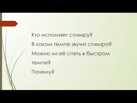 Кто исполняет стихиру? В каком темпе звучит стихира? Можно ли её спеть в быстром темпе? Почему?