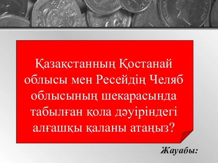 Жауабы: Қазақстанның Қостанай облысы мен Ресейдің Челяб облысының шекарасында табылған қола дәуіріндегі алғашқы қаланы атаңыз?