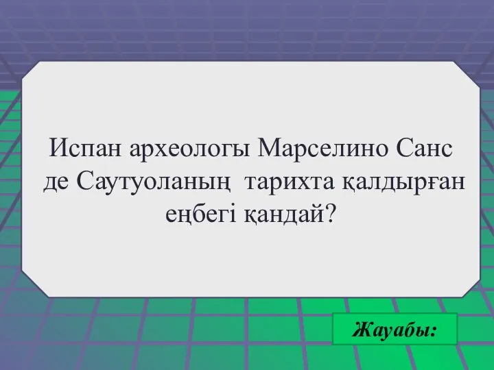 Жауабы: Испан археологы Марселино Санс де Саутуоланың тарихта қалдырған еңбегі қандай?