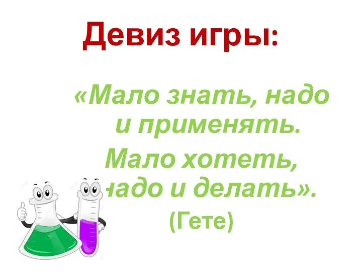 Девиз игры: «Мало знать, надо и применять. Мало хотеть, надо и делать». (Гете)