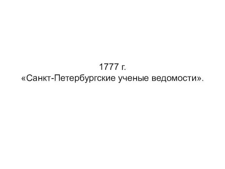 1777 г. «Санкт-Петербургские ученые ведомости».