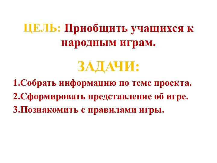 ЦЕЛЬ: Приобщить учащихся к народным играм. ЗАДАЧИ: 1.Собрать информацию по теме проекта.