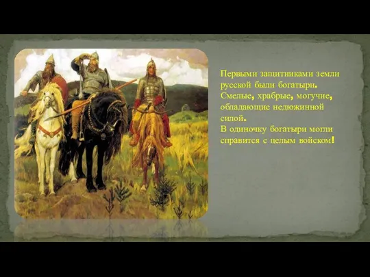 Первыми защитниками земли русской были богатыри. Смелые, храбрые, могучие, обладающие недюжинной силой.