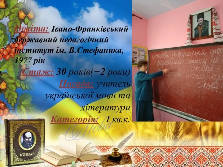 Освіта: Івано-Франківський державний педагогічний інститут ім. В.Стефаника, 1977 рік Стаж: 30 років(+2