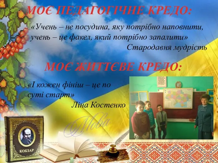 МОЄ ПЕДАГОГІЧНЕ КРЕДО: «Учень – не посудина, яку потрібно наповнити, учень –