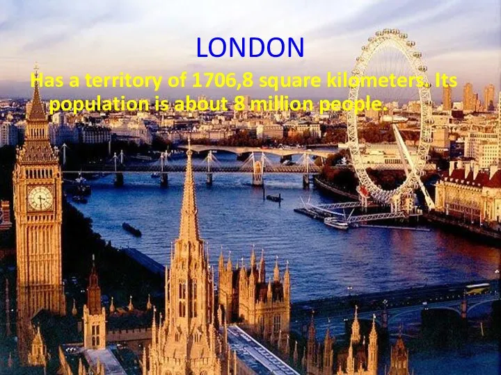 LONDON Has a territory of 1706,8 square kilometers. Its population is about 8 million people.