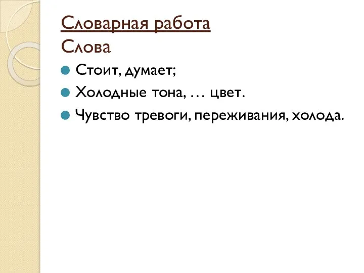 Словарная работа Слова Стоит, думает; Холодные тона, … цвет. Чувство тревоги, переживания, холода.