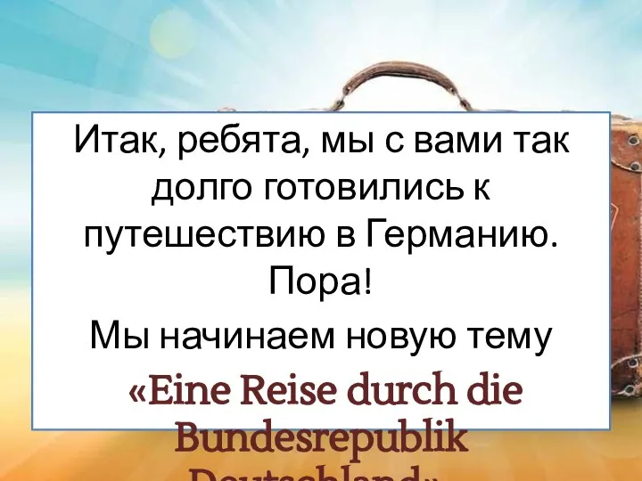 Итак, ребята, мы с вами так долго готовились к путешествию в Германию.