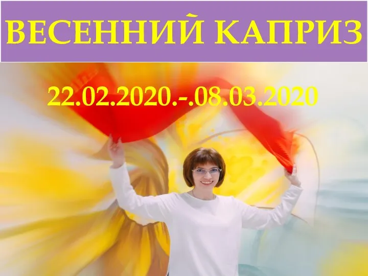 ВЕСЕННИЙ КАПРИЗ 22.02.2020.-.08.03.2020