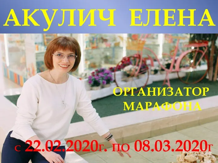 АКУЛИЧ ЕЛЕНА ОРГАНИЗАТОР МАРАФОНА С 22.02.2020Г. ПО 08.03.2020Г