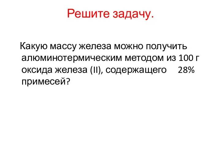 Решите задачу. Какую массу железа можно получить алюминотермическим методом из 100 г