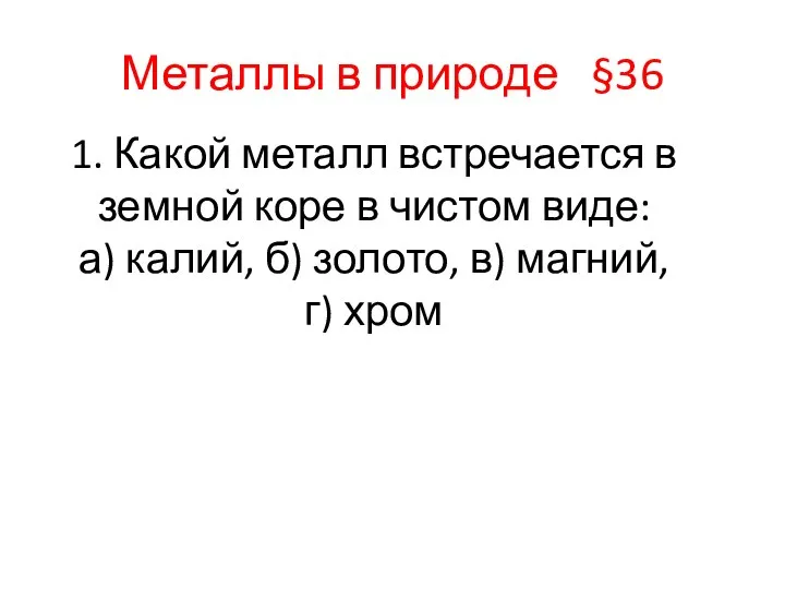 Металлы в природе §36 1. Какой металл встречается в земной коре в