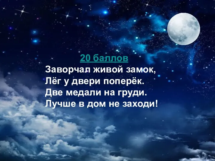 20 баллов Заворчал живой замок, Лёг у двери поперёк. Две медали на