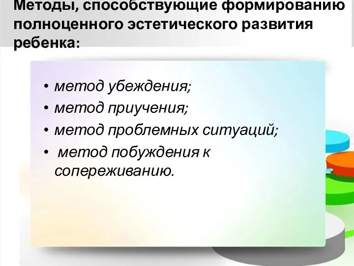 Методы, способствующие формированию полноценного эстетического развития ребенка: метод убеждения; метод приучения; метод