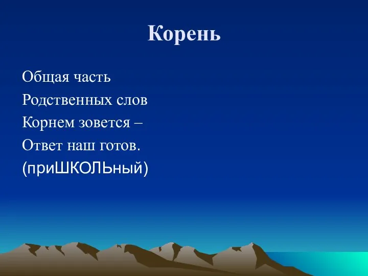 Корень Общая часть Родственных слов Корнем зовется – Ответ наш готов. (приШКОЛЬный)