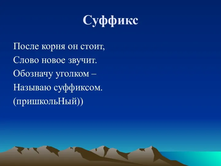 Суффикс После корня он стоит, Слово новое звучит. Обозначу уголком – Называю суффиксом. (пришкольНый))