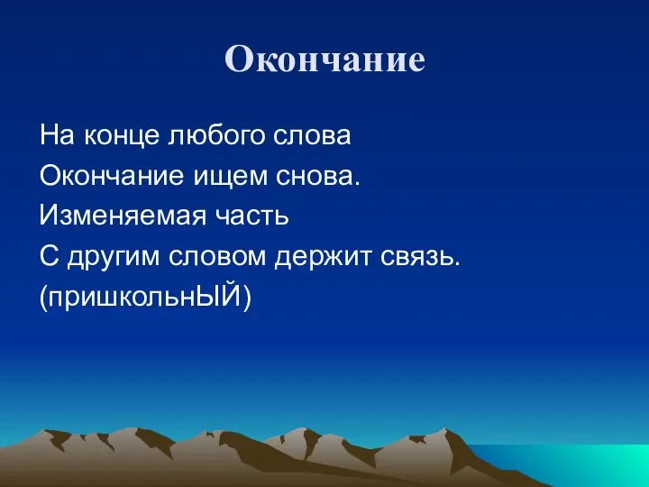 Окончание На конце любого слова Окончание ищем снова. Изменяемая часть С другим словом держит связь. (пришкольнЫЙ)