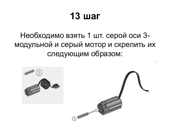 13 шаг Необходимо взять 1 шт. серой оси 3-модульной и серый мотор