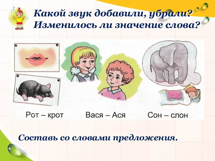 Какой звук добавили, убрали? Изменилось ли значение слова? Составь со словами предложения.