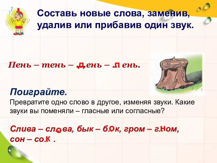 Составь новые слова, заменив, удалив или прибавив один звук. Пень – тень