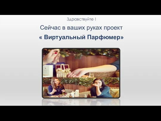 Здравствуйте ! Сейчас в ваших руках проект « Виртуальный Парфюмер»