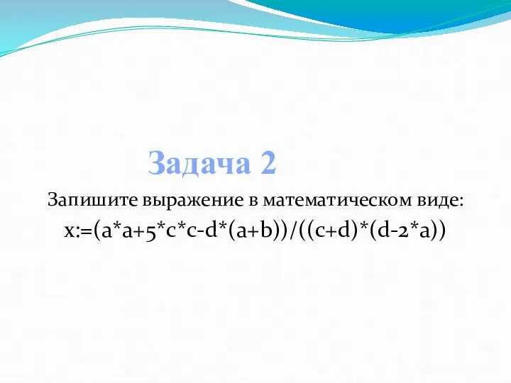 Запишите выражение в математическом виде: x:=(a*a+5*c*c-d*(a+b))/((c+d)*(d-2*a)) Задача 2