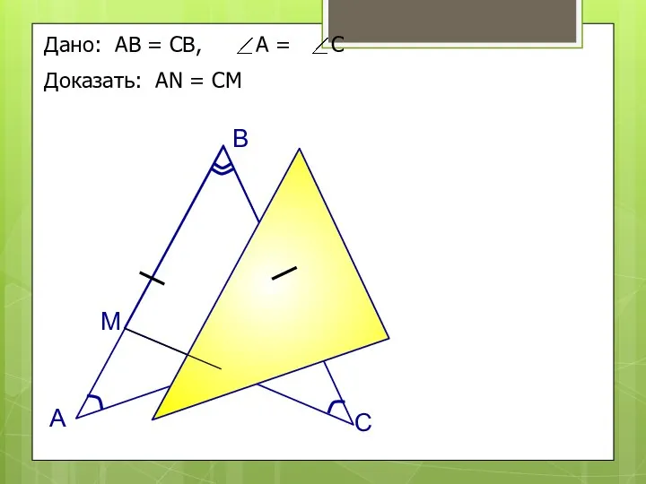 Дано: АВ = СВ, А = С Доказать: АN = СM А B C M N