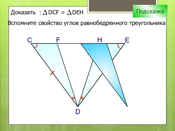 С H D F E Подсказка Вспомните свойство углов равнобедренного треугольника