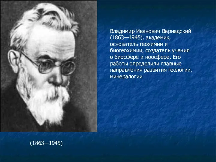 Владимир Иванович Вернадский (1863—1945), академик, основатель геохимии и биогеохимии, создатель учения о