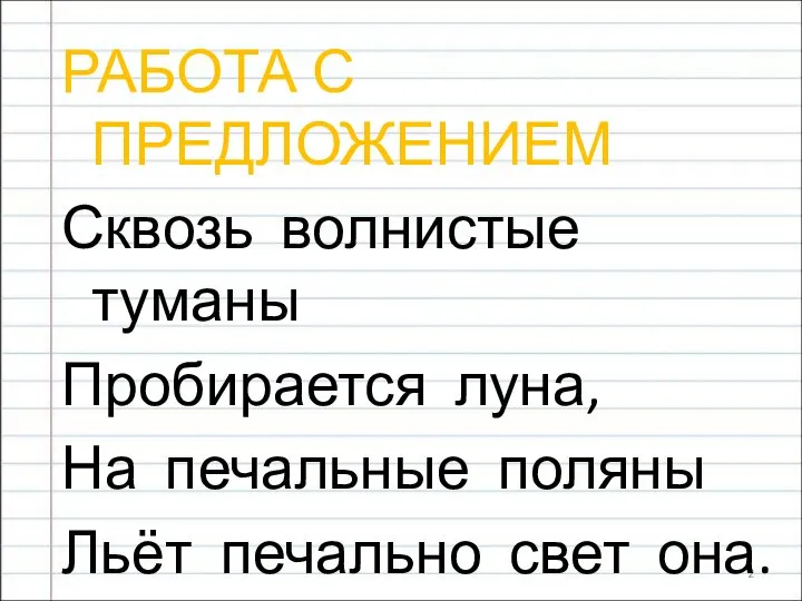 РАБОТА С ПРЕДЛОЖЕНИЕМ Сквозь волнистые туманы Пробирается луна, На печальные поляны Льёт печально свет она. (…………………….)