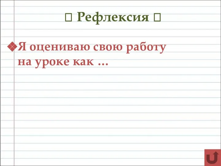 ? Рефлексия ? Я оцениваю свою работу на уроке как …