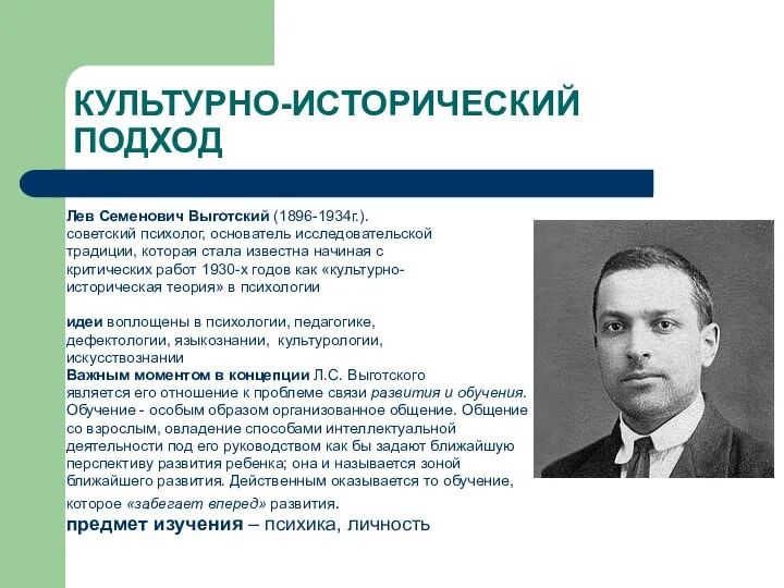 КУЛЬТУРНО-ИСТОРИЧЕСКИЙ ПОДХОД Лев Семенович Выготский (1896-1934г.). советский психолог, основатель исследовательской традиции, которая