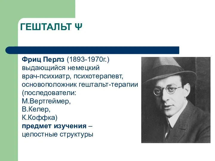 ГЕШТАЛЬТ Ψ Фриц Перлз (1893-1970г.) выдающийся немецкий врач-психиатр, психотерапевт, основоположник гештальт-терапии (последователи: