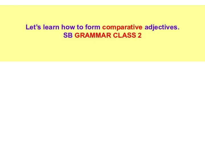 Let’s learn how to form comparative adjectives. SB GRAMMAR CLASS 2