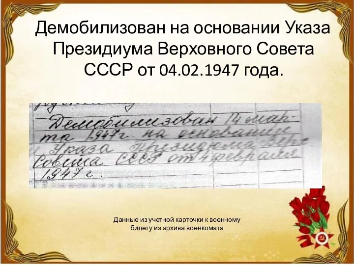 Демобилизован на основании Указа Президиума Верховного Совета СССР от 04.02.1947 года. Данные