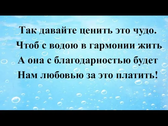 Так давайте ценить это чудо. Чтоб с водою в гармонии жить А