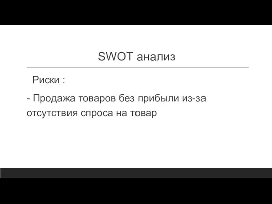 SWOT анализ Риски : - Продажа товаров без прибыли из-за отсутствия спроса на товар